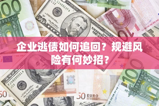 济南企业逃债如何追回？规避风险有何妙招？
