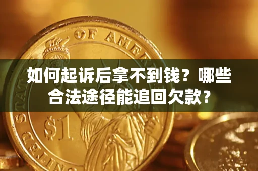 济南如何起诉后拿不到钱？哪些合法途径能追回欠款？