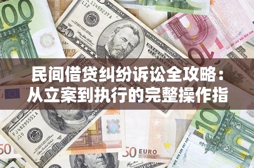 济南民间借贷纠纷诉讼全攻略：从立案到执行的完整操作指南