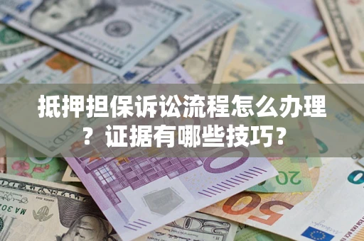 济南抵押担保诉讼流程怎么办理？证据有哪些技巧？