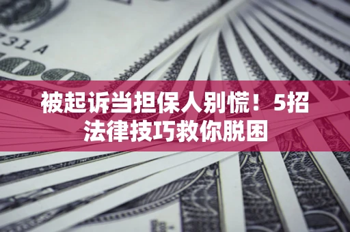 济南被起诉当担保人别慌！5招法律技巧救你脱困