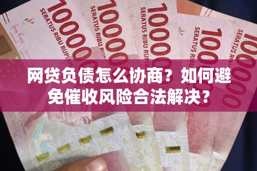 济南网贷负债怎么协商？如何避免催收风险合法解决？