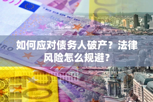 济南如何应对债务人破产？法律风险怎么规避？