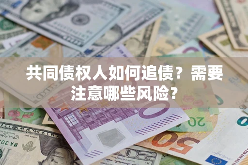 济南共同债权人如何追债？需要注意哪些风险？