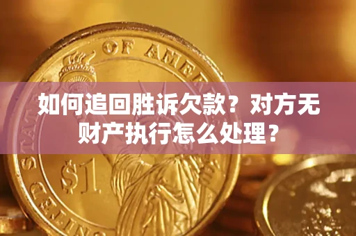 济南如何追回胜诉欠款？对方无财产执行怎么处理？