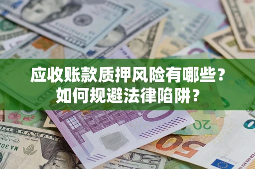济南应收账款质押风险有哪些？如何规避法律陷阱？