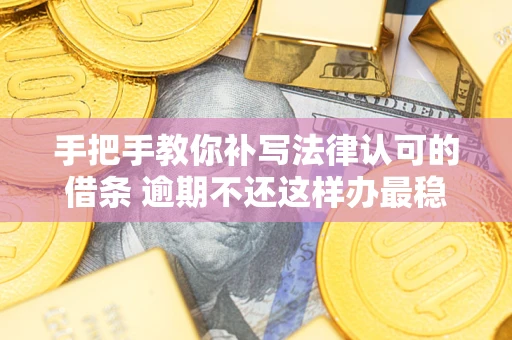 济南手把手教你补写法律认可的借条 逾期不还这样办最稳妥