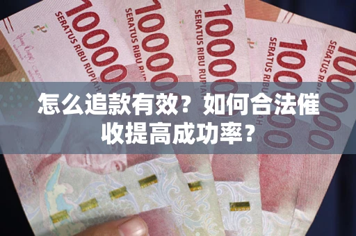 济南怎么追款有效？如何合法催收提高成功率？