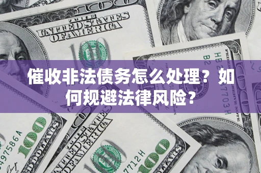 济南催收非法债务怎么处理？如何规避法律风险？