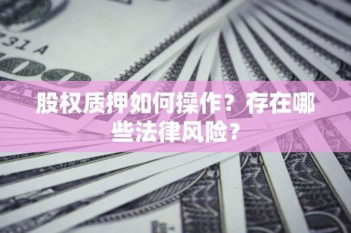 济南股权质押如何操作？存在哪些法律风险？