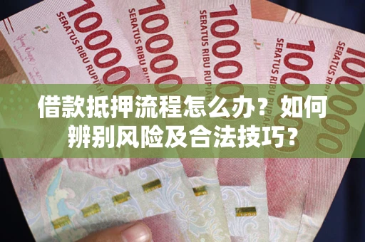 济南借款抵押流程怎么办？如何辨别风险及合法技巧？