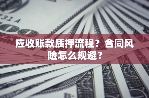 济南应收账款质押流程？合同风险怎么规避？