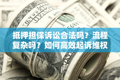 济南抵押担保诉讼合法吗？流程复杂吗？如何高效起诉维权？