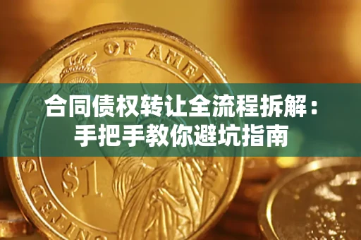 济南合同债权转让全流程拆解：手把手教你避坑指南