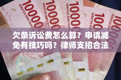 济南欠条诉讼费怎么算？申请减免有技巧吗？律师支招合法省钱