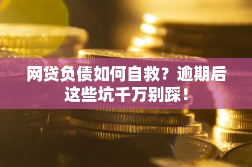 济南网贷负债如何自救？逾期后这些坑千万别踩！