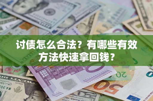 济南讨债怎么合法？有哪些有效方法快速拿回钱？