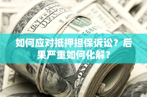 济南如何应对抵押担保诉讼？后果严重如何化解？