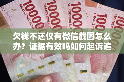 济南欠钱不还仅有微信截图怎么办？证据有效吗如何起诉追回欠款？