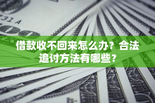 济南借款收不回来怎么办？合法追讨方法有哪些？