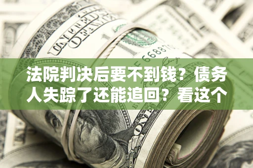 济南法院判决后要不到钱？债务人失踪了还能追回？看这个方法！