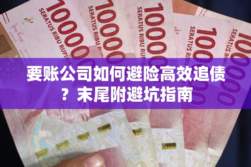 济南要账公司如何避险高效追债？末尾附避坑指南