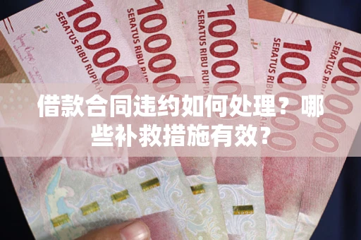 济南借款合同违约如何处理？哪些补救措施有效？