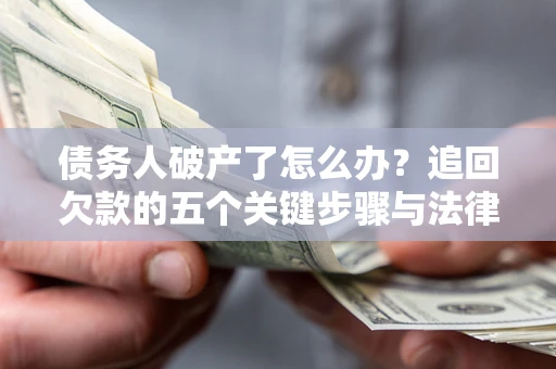 济南债务人破产了怎么办？追回欠款的五个关键步骤与法律策略