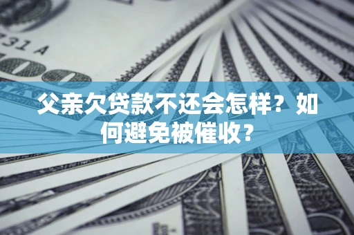 济南父亲欠贷款不还会怎样？如何避免被催收？