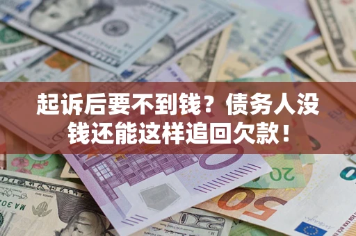 济南起诉后要不到钱？债务人没钱还能这样追回欠款！