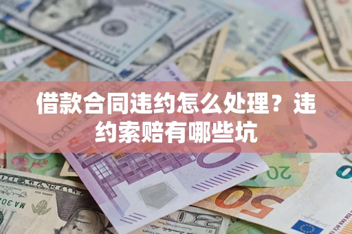 济南借款合同违约怎么处理？违约索赔有哪些坑