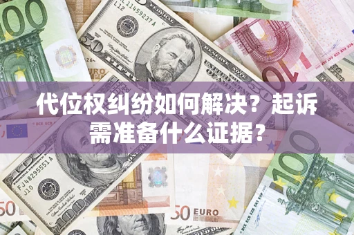济南代位权纠纷如何解决？起诉需准备什么证据？