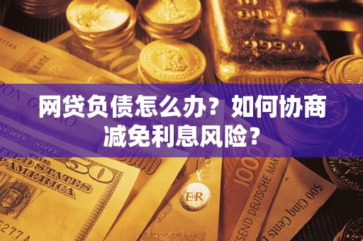 济南网贷负债怎么办？如何协商减免利息风险？