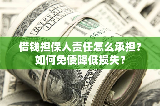 济南借钱担保人责任怎么承担？如何免债降低损失？