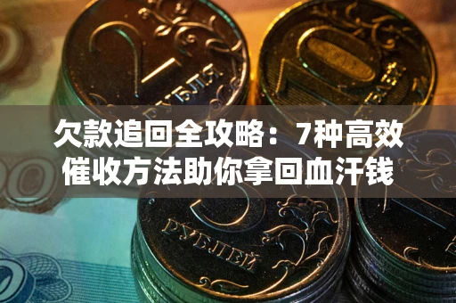 济南欠款追回全攻略：7种高效催收方法助你拿回血汗钱
