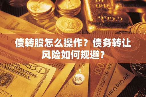 济南债转股怎么操作？债务转让风险如何规避？