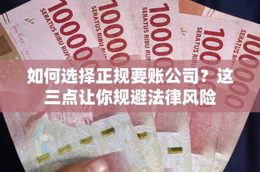济南如何选择正规要账公司？这三点让你规避法律风险