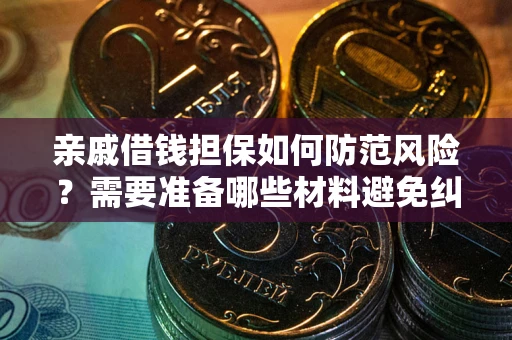 济南亲戚借钱担保如何防范风险？需要准备哪些材料避免纠纷？