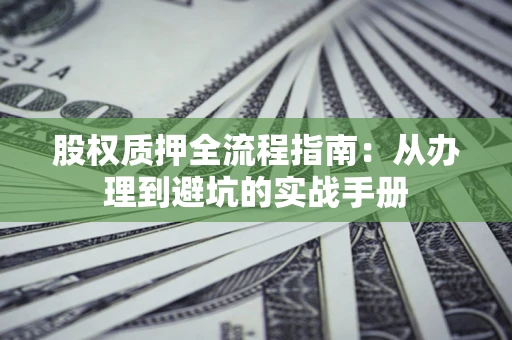 济南股权质押全流程指南：从办理到避坑的实战手册