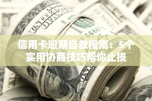 济南信用卡逾期自救指南：5个实用协商技巧帮你止损