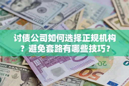 济南讨债公司如何选择正规机构？避免套路有哪些技巧？