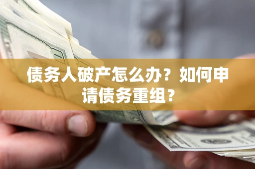 济南债务人破产怎么办？如何申请债务重组？
