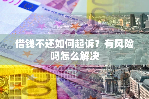 济南借钱不还如何起诉？有风险吗怎么解决