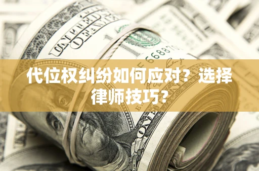 济南代位权纠纷如何应对？选择律师技巧？