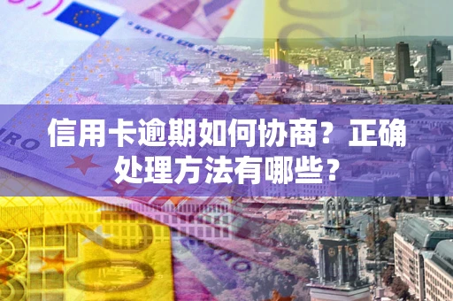 济南信用卡逾期如何协商？正确处理方法有哪些？