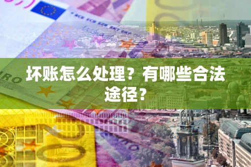 济南坏账怎么处理？有哪些合法途径？