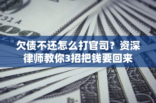 济南欠债不还怎么打官司？资深律师教你3招把钱要回来