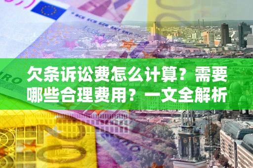 济南欠条诉讼费怎么计算？需要哪些合理费用？一文全解析