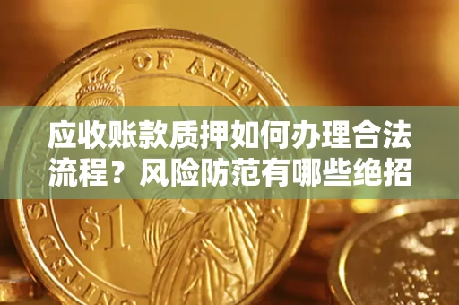 济南应收账款质押如何办理合法流程？风险防范有哪些绝招？