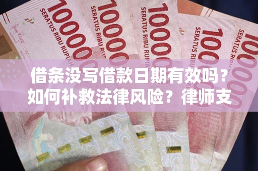 济南借条没写借款日期有效吗？如何补救法律风险？律师支招